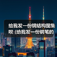 给我发一份钢结构图集呗 (给我发一份钢笔的英文)(图4) 给我发一份钢结构图集呗 (给我发一份钢笔的英文)(图4)