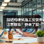 膜结构建筑施工安装需注意哪些?快来了解一下(图2) 膜结构建筑施工安装需注意哪些?快来了解一下(图2)
