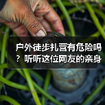 户外徒步扎营有危险吗?听听这位网友的亲身经历(图4) 户外徒步扎营有危险吗?听听这位网友的亲身经历(图4)