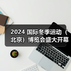 2024 国际冬季运动(北京)博览会盛大开幕,共话冰雪产业未来(图2) 2024 国际冬季运动(北京)博览会盛大开幕,共话冰雪产业未来(图2)