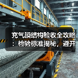 充气膜结构验收全攻略:检验标准揭秘,避开坑(图3) 充气膜结构验收全攻略:检验标准揭秘,避开坑(图3)