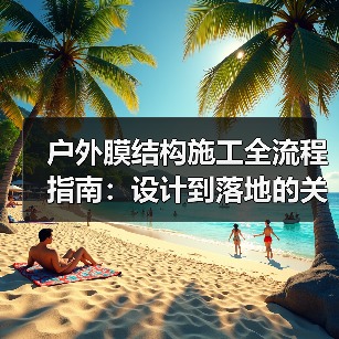 户外膜结构施工全流程指南：设计到落地的关键步骤解析（图1）
