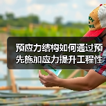 预应力结构如何通过预先施加应力提升工程性能？（图3）