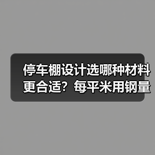 停车棚设计选哪种材料更合适?每平米用钢量20-36kg,全国施工定制更省心(图2) 停车棚设计选哪种材料更合适?每平米用钢量20-36kg,全国施工定制更省心(图2)