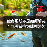健身场所不足如何解决?气膜结构馆成新趋势(图4) 健身场所不足如何解决?气膜结构馆成新趋势(图4)