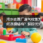 污水处理厂废气收集为何选膜结构?解析优势与适用场景(图3) 污水处理厂废气收集为何选膜结构?解析优势与适用场景(图3)