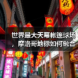 世界最大天幕帐篷球场,摩洛哥地标如何融合传统与现代?(图4) 世界最大天幕帐篷球场,摩洛哥地标如何融合传统与现代?(图4)