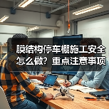 膜结构停车棚施工安全怎么做？重点注意事项解析（图4）