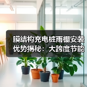 膜结构充电桩雨棚安装优势揭秘:大跨度节能高效(图3) 膜结构充电桩雨棚安装优势揭秘:大跨度节能高效(图3)