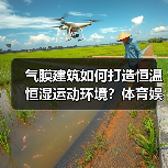 气膜建筑如何打造恒温恒湿运动环境?体育娱乐场景应用广泛 气膜建筑如何打造恒温恒湿运动环境?体育娱乐场景应用广泛