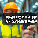膜结构工程质量如何保障？全流程控制关键解析（图3）