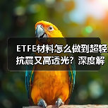 ETFE材料怎么做到超轻抗震又高透光？深度解析耐磨耐高温长久耐用（图3）