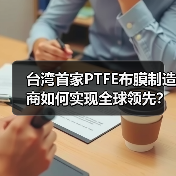 台湾首家PTFE布膜制造商如何实现全球领先? 台湾首家PTFE布膜制造商如何实现全球领先?