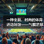 一种全新、时尚的体育运动场馆——气膜足球馆(图3) 一种全新、时尚的体育运动场馆——气膜足球馆(图3)