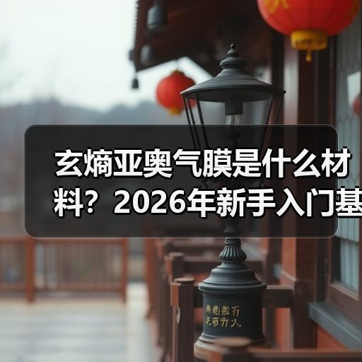玄熵亚奥气膜是什么材料？2026年新手入门基础解析