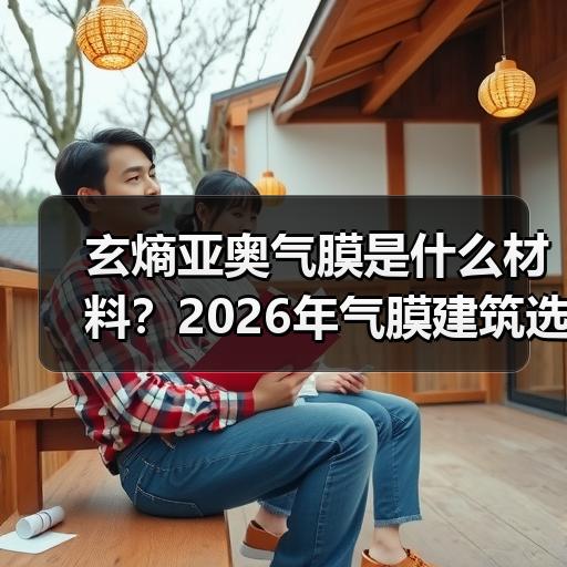 玄熵亚奥气膜是什么材料？2026年气膜建筑选型参数与工作原理拆解